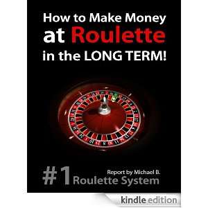 How to Make Money at Roulette in the LONG TERM Michael B.  