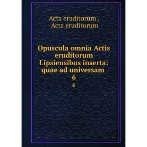 Opuscula omnia Actis eruditorum Lipsiensibus inserta quae 