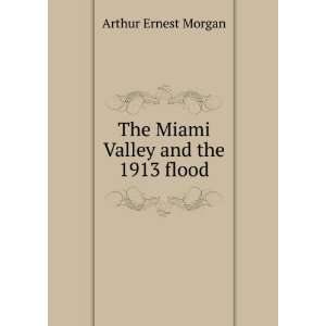 The Miami Valley and the 1913 flood Arthur Ernest Morgan  