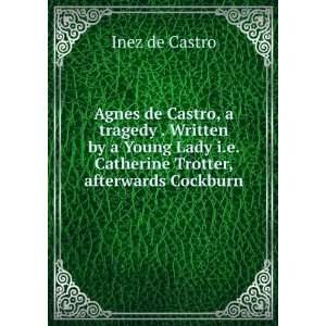  Agnes de Castro, a tragedy . Written by a Young Lady i.e 