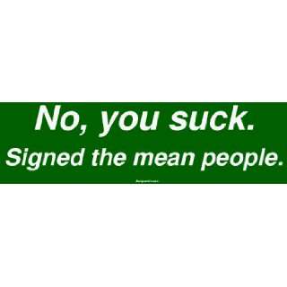  No, you suck. Signed the mean people. Large Bumper Sticker 