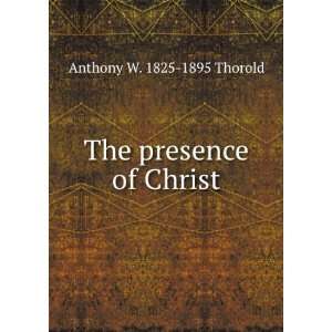    The presence of Christ Anthony W. 1825 1895 Thorold Books