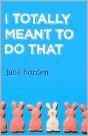   I Totally Meant to Do That by Jane Borden, Crown 