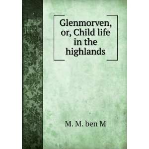    Glenmorven, or, Child life in the highlands M. M. ben M Books