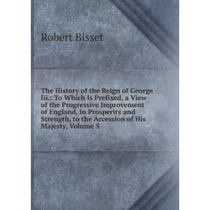   , to the Accession of His Majesty, Volume 5 Robert Bisset Books