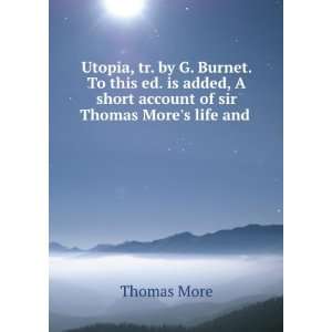 Utopia, tr. by G. Burnet. To this ed. is added, A short account of sir 