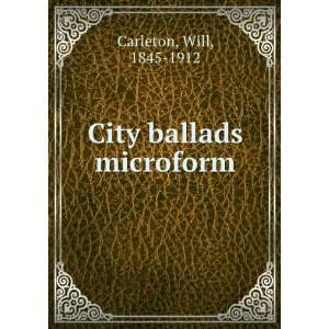  City ballads microform Will, 1845 1912 Carleton Books