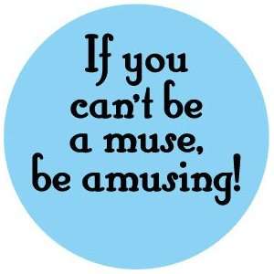  IF YOU CANT BE A MUSE BE AMUSING  Pinback Button 1.25 