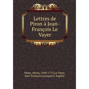  Lettres de Piron Ã  Jean FranÃ§ois Le Vayer Alexis 