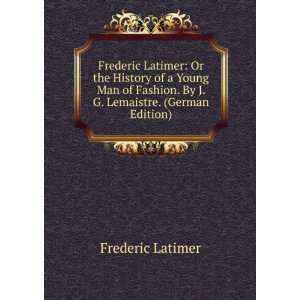  Frederic Latimer Or the History of a Young Man of Fashion. By J. G 