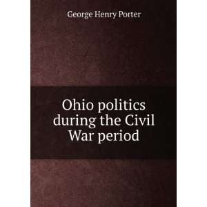   Ohio politics during the Civil War period George Henry Porter Books