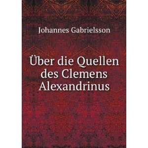   ber die Quellen des Clemens Alexandrinus. Johannes Gabrielsson Books
