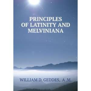   PRINCIPLES OF LATINITY AND MELVINIANA A .M. WILLIAM D. GEDDES Books