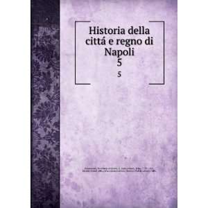 Historia della cittÃ¡ e regno di Napoli. 5 Giovanni Antonio, d 