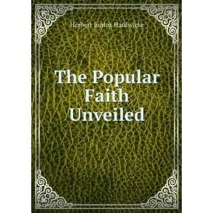    The Popular Faith Unveiled Herbert Junius Hardwicke Books
