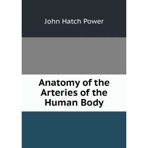    Anatomy of the Arteries of the Human Body John Hatch Power Books