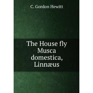    The House fly Musca domestica, LinnÃ¦us C. Gordon Hewitt Books