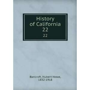  History of California. 22 Hubert Howe, 1832 1918 Bancroft Books