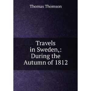  Travels in Sweden, During the Autumn of 1812 Thomas 