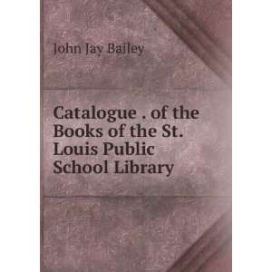   Books of the St. Louis Public School Library John Jay Bailey Books