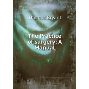  The Practice of surgery A Manual Thomas Bryant Books