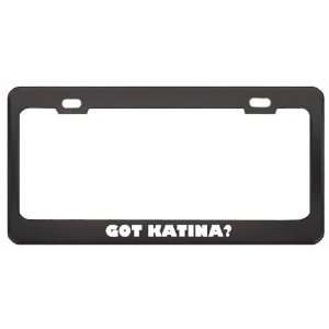 Got Katina? Girl Name Black Metal License Plate Frame Holder Border 
