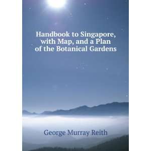 Handbook to Singapore, with Map, and a Plan of the Botanical Gardens