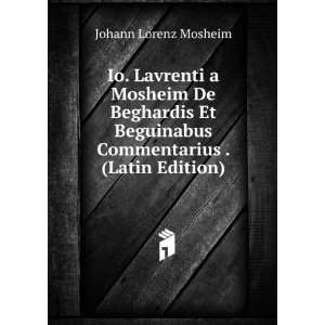Io. Lavrenti a Mosheim De Beghardis Et Beguinabus Commentarius 