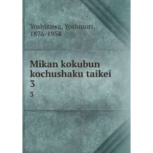  Mikan kokubun kochushaku taikei. 3 Yoshinori, 1876 1954 