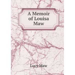 Memoir of Louisa Maw Daughter of Thomas and Lucy Maw, of Needham 
