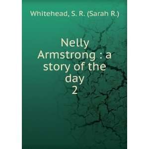 Nelly Armstrong  a story of the day. 2 S. R. (Sarah R.) Whitehead 