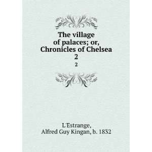  Chronicles of Chelsea. 2 Alfred Guy Kingan, b. 1832 LEstrange Books