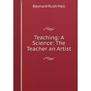   Teaching, a science the teacher an artist Baynard Rush Hall Books