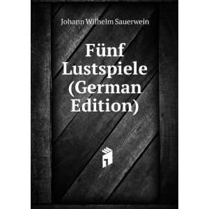  FÃ¼nf Lustspiele (German Edition) Johann Wilhelm Sauerwein Books