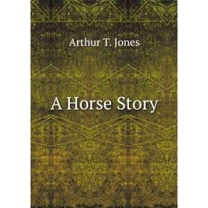  A Horse Story Arthur T. Jones Books