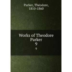    Works of Theodore Parker. 9 Theodore, 1810 1860 Parker Books