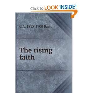 The rising faith C A. 1813 1900 Bartol  Books