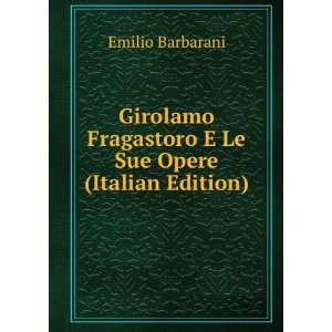   Fragastoro E Le Sue Opere (Italian Edition) Emilio Barbarani Books