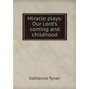   Miracle plays Our Lords coming and childhood Katharine Tynan Books