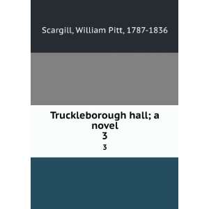   hall; a novel. 3 William Pitt, 1787 1836 Scargill Books