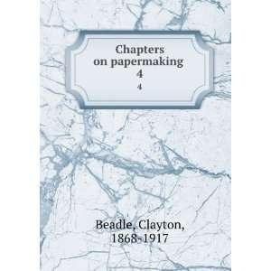    Chapters on papermaking . 4 Clayton, 1868 1917 Beadle Books