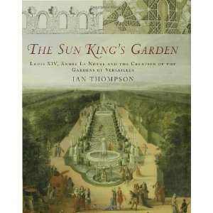  The Sun Kings Garden Louis XIV, Andre le Notre and the 