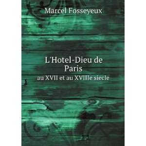 Hotel Dieu de Paris. au XVII et au XVIIIe siecle Marcel Fosseyeux 