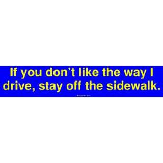  If you dont like the way I drive, stay off the sidewalk 