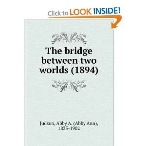  The bridge between two worlds (1894) (9781275420052) Abby 