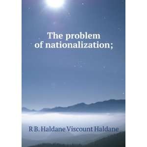  The problem of nationalization; R B. Haldane Viscount 