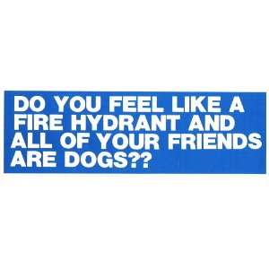 DO YOU FEEL LIKE A FIRE HYDRANT AND ALL YOUR FRIENDS ARE DOGS?? decal 