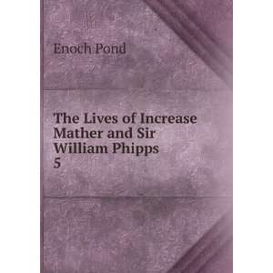  The Lives of Increase Mather and Sir William Phipps. 5 