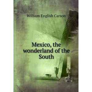    Mexico, the wonderland of the South William English Carson Books