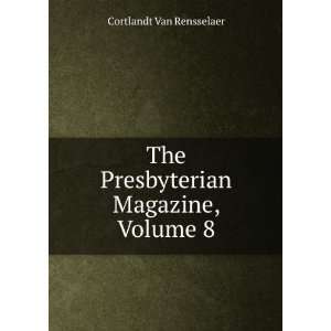   The Presbyterian Magazine, Volume 8 Cortlandt Van Rensselaer Books